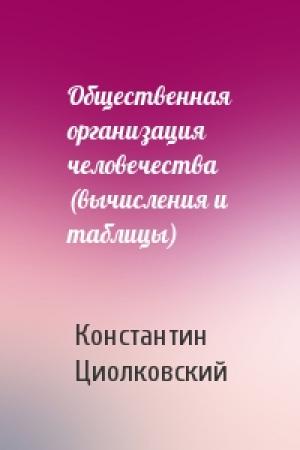 Обложка книги «Общественная организация человечества (вычисления и таблицы)» — Константин Циолковский