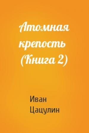 Обложка книги «Атомная крепость (Книга 2)» — Иван Цацулин
