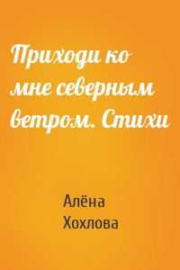 Приходи ко мне северным ветром. Стихи