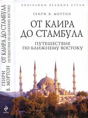 Обложка книги «От Каира до Стамбула: Путешествие по Ближнему Востоку» — Генри Мортон