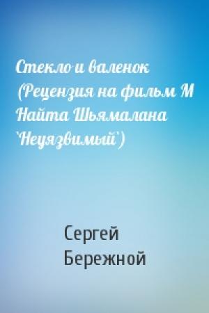 Обложка книги «Стекло и валенок (Рецензия на фильм М Найта Шьямалана `Неуязвимый`)» — Сергей Бережной