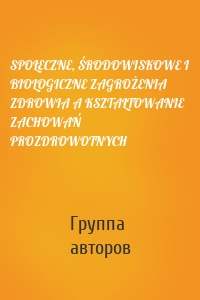 SPOŁECZNE, ŚRODOWISKOWE I BIOLOGICZNE ZAGROŻENIA ZDROWIA A KSZTAŁTOWANIE ZACHOWAŃ PROZDROWOTNYCH
