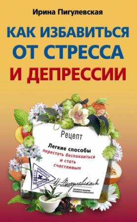 Обложка книги «Как избавиться от стресса и депрессии» — Ирина Пигулевская