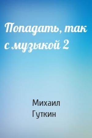 Обложка книги «Попадать, так с музыкой 2» — Михаил Гуткин