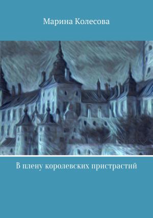Обложка книги «В плену королевских пристрастий» — Марина Колесова