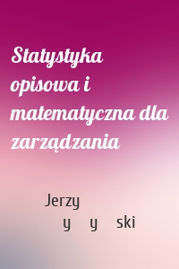 Statystyka opisowa i matematyczna dla zarządzania