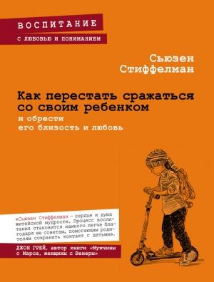 Обложка книги «Как перестать сражаться со своим ребенком и обрести его близость и любовь» — Сьюзен Стиффелман