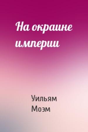Обложка книги «На окраине империи» — Сомерсет Уильям Моэм