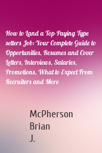 How to Land a Top-Paying Type setters Job: Your Complete Guide to Opportunities, Resumes and Cover Letters, Interviews, Salaries, Promotions, What to Expect From Recruiters and More