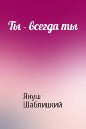 Обложка книги «Ты - всегда ты» — Януш Шаблицкий