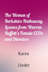 The Women of Berkshire Hathaway. Lessons from Warren Buffett's Female CEOs and Directors