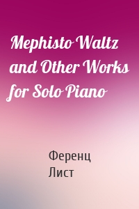 Mephisto Waltz and Other Works for Solo Piano