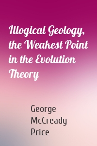 Illogical Geology, the Weakest Point in the Evolution Theory
