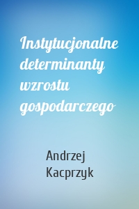 Instytucjonalne determinanty wzrostu gospodarczego