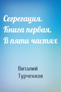 Сегрегация. Книга первая. В пяти частях