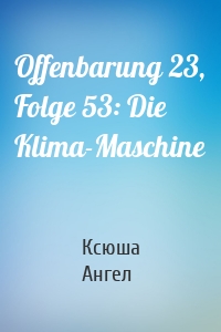 Offenbarung 23, Folge 53: Die Klima-Maschine