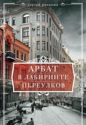 Обложка книги «Арбат. В лабиринте переулков» — Сергей Романюк