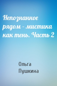 Непознанное рядом – мистика как тень. Часть 2