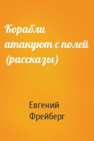 Обложка книги «Корабли атакуют с полей (рассказы)» — Евгений Фрейберг