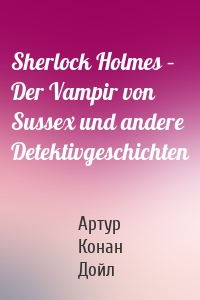 Sherlock Holmes – Der Vampir von Sussex und andere Detektivgeschichten