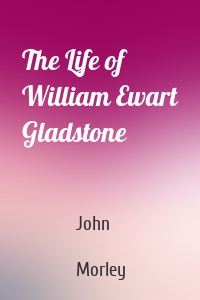 The Life of William Ewart Gladstone