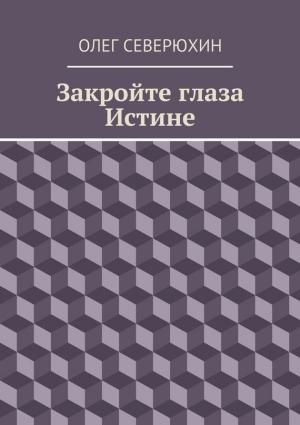 Обложка книги «Закройте глаза Истине» — Олег Северюхин