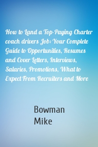 How to Land a Top-Paying Charter coach drivers Job: Your Complete Guide to Opportunities, Resumes and Cover Letters, Interviews, Salaries, Promotions, What to Expect From Recruiters and More