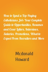 How to Land a Top-Paying Estheticians Job: Your Complete Guide to Opportunities, Resumes and Cover Letters, Interviews, Salaries, Promotions, What to Expect From Recruiters and More