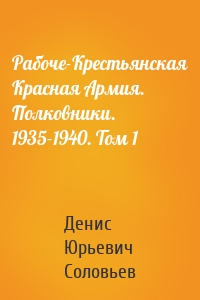 Рабоче-Крестьянская Красная Армия. Полковники. 1935-1940. Том 1