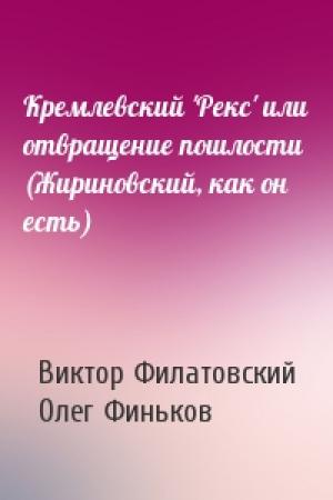Обложка книги «Кремлевский 'Рекс' или отвращение пошлости (Жириновский, как он есть)» — Виктор Филатовский, Олег Финьков