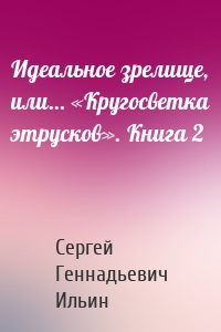 Идеальное зрелище, или… «Кругосветка этрусков». Книга 2