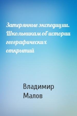 Обложка книги «Затерянные экспедиции. Школьникам об истории географических открытий» — Владимир Малов