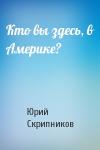 Юрий Скрипников - Кто вы здесь, в Америке?