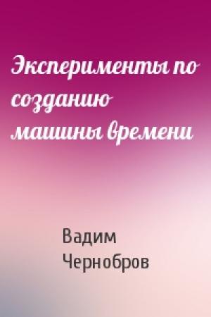 Обложка книги «Эксперименты по созданию машины времени» — Вадим Чернобров
