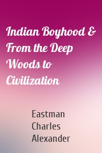 Indian Boyhood & From the Deep Woods to Civilization