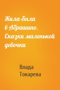 Жила-была в Абрашино. Сказки маленькой девочки