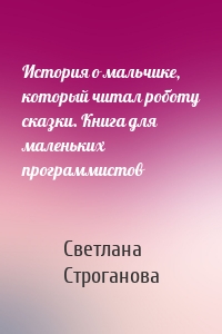История о мальчике, который читал роботу сказки. Книга для маленьких программистов