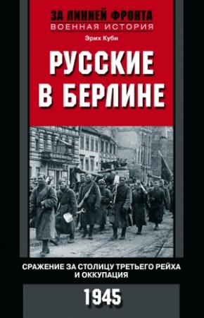 Обложка книги «Русские в Берлине. Сражения за столицу Третьего рейха и оккупация. 1945» — Эрих Куби