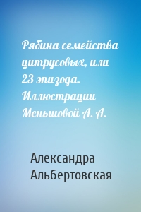 Рябина семейства цитрусовых, или 23 эпизода. Иллюстрации Меньшовой А. А.