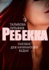Зульфия Талыбова - Ребекка. Пособие для начинающих ведьм