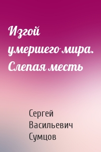 Изгой умершего мира. Слепая месть