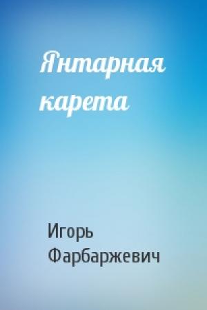 Обложка книги «Янтарная карета» — Игорь Давыдович Фарбаржевич