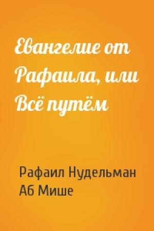 Обложка книги «Евангелие от Рафаила, или Всё путём» — Рафаил Нудельман, Аб Мише