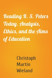 Reading R. S. Peters Today. Analysis, Ethics, and the Aims of Education