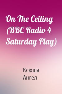 On The Ceiling (BBC Radio 4  Saturday Play)