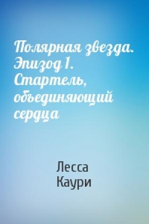Обложка книги «Полярная звезда. Эпизод 1. Стартель, объединяющий сердца» — Лесса Каури