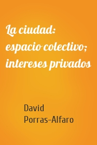 La ciudad: espacio colectivo; intereses privados
