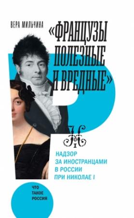Обложка книги ««Французы полезные и вредные». Надзор за иностранцами в России при Николае I» — Вера Мильчина