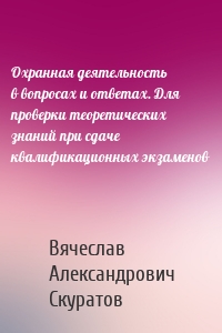 Охранная деятельность в вопросах и ответах. Для проверки теоретических знаний при сдаче квалификационных экзаменов