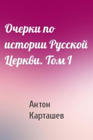 Обложка книги «Очерки по истории Русской Церкви. Том I» — Антон Карташев